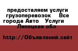 предосталяем услуги грузоперевозок  - Все города Авто » Услуги   . Липецкая обл.